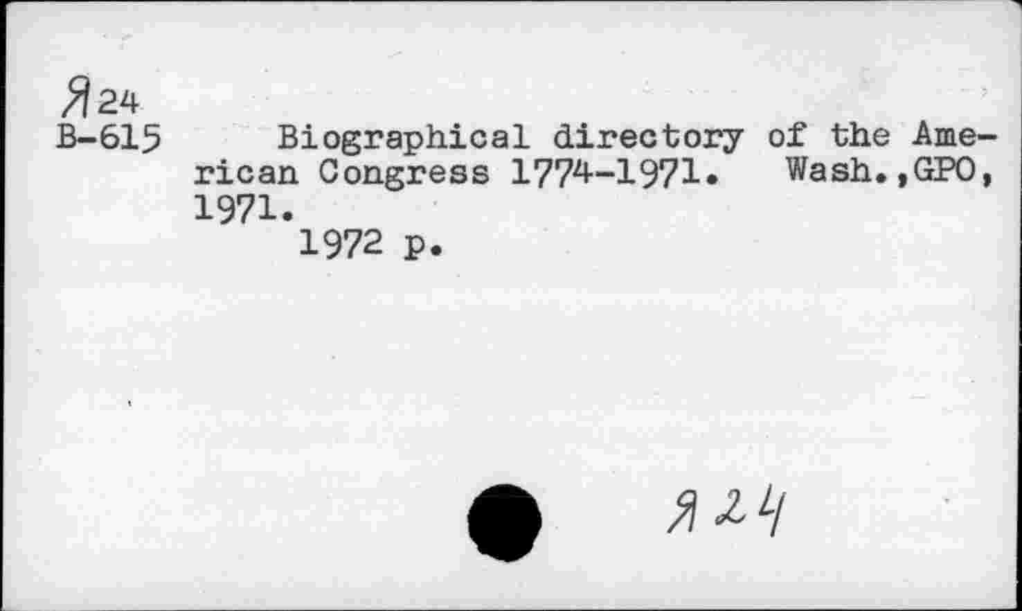 ﻿»24
B-615 Biographical directory of the rican Congress 1774-1971»	Wash.
1971.
1972 p.
Ame-
GPO,